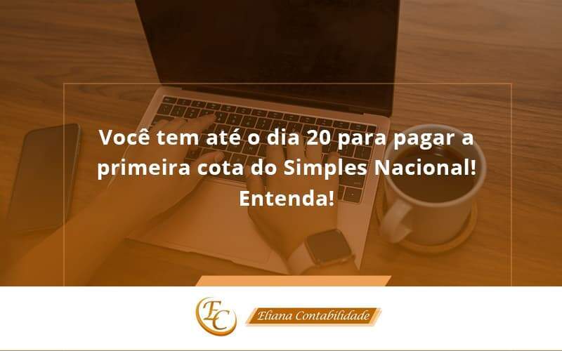 Empreendedor Optante Pelo Simples Nacional, Você Tem Até Dia 20 Para Pagar A Primeira Cota Do Das Eliana Contabilidade - Eliana Contabilidade