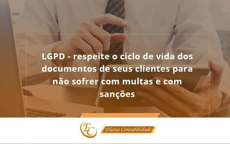 Lgpd Respeite O Ciclo De Vida Dos Documentos De Seus Clientes Para Não Sofrer Com Multas E Com Sanções Eliana Contabilidade - Eliana Contabilidade