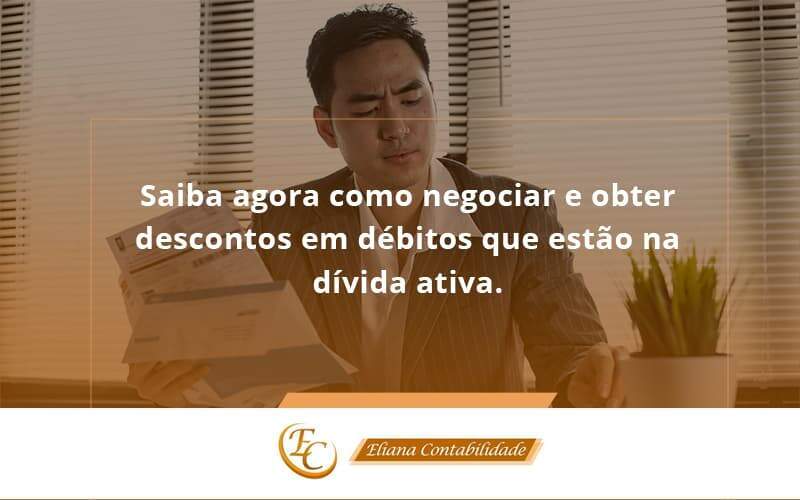 Saiba Agora Como Negociar E Obter Descontos Em Débitos Que Estão Na Dívida Ativa. Eliana Contabilidade - Eliana Contabilidade