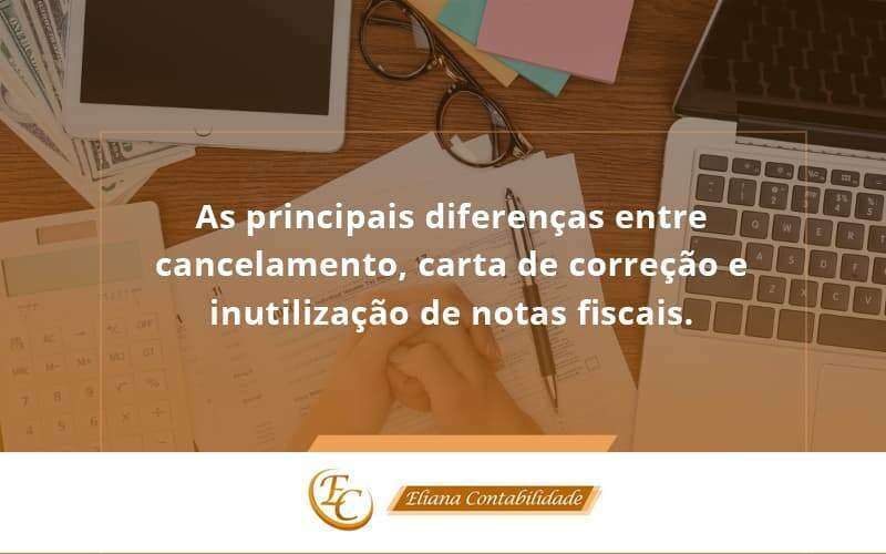 Conheça As Principais Diferenças Entre Cancelamento, Carta De Correção E Inutilização De Notas Fiscais. Confira! Eliana Contabilidade - Eliana Contabilidade