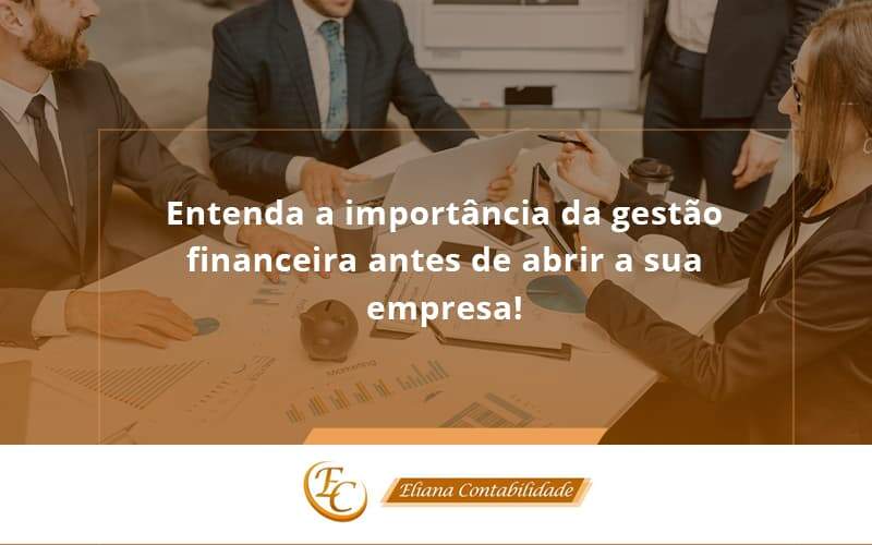 Entenda A Importância Da Gestão Financeira Antes De Abrir A Sua Empresa Eliana Contabilidade - Eliana Contabilidade