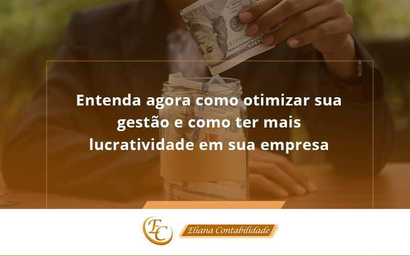 Entenda Agora Como Otimizar Sua Gestão E Como Ter Mais Lucratividade Em Sua Empresa Eliana Contabilidade - Eliana Contabilidade