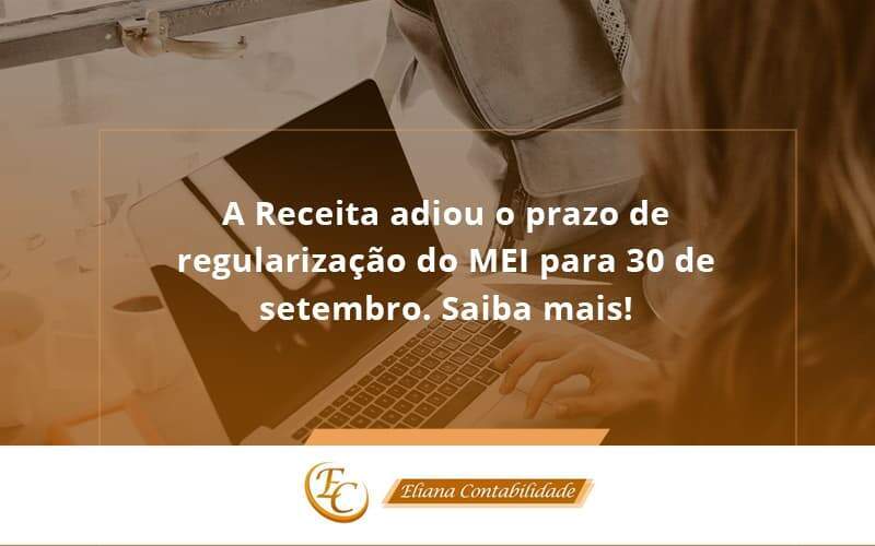 A Receita Adiou O Prazo De Regularização Do Mei Para 30 De Setembro. Saiba Mais! Eliana Contabilidade - Eliana Contabilidade