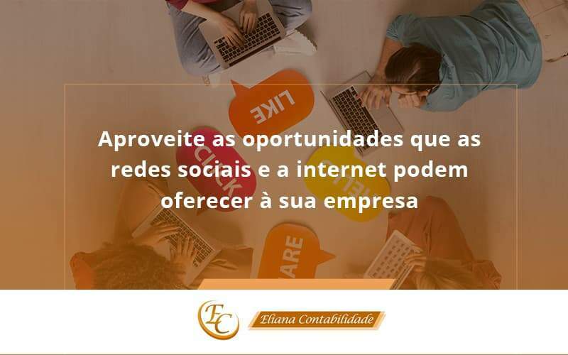 Aproveite As Oportunidades Que As Redes Sociais E A Internet Podem Oferecer à Sua Empresa Eliana Contabilidade - Eliana Contabilidade