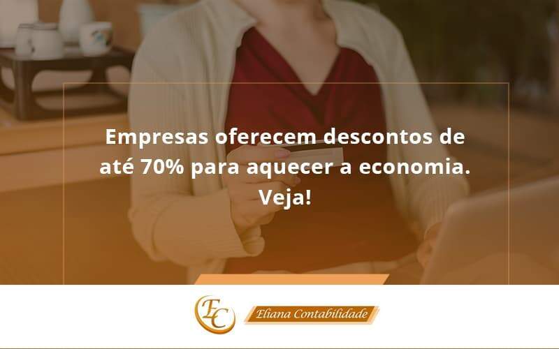 Empresas Oferecem Descontos De Até 70% Para Aquecer A Economia. Veja! Eliana Contabilidade - Eliana Contabilidade