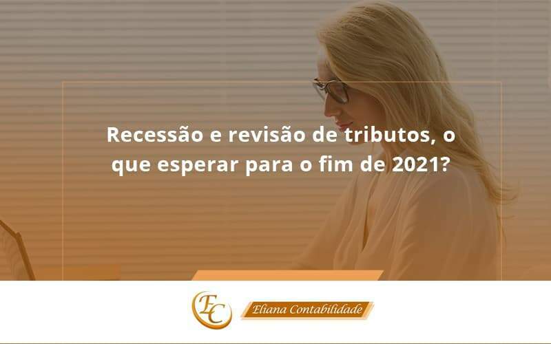 Recessão E Revisão De Tributos, O Que Esperar Para O Fim De 2021 Eliana Contabilidade - Eliana Contabilidade