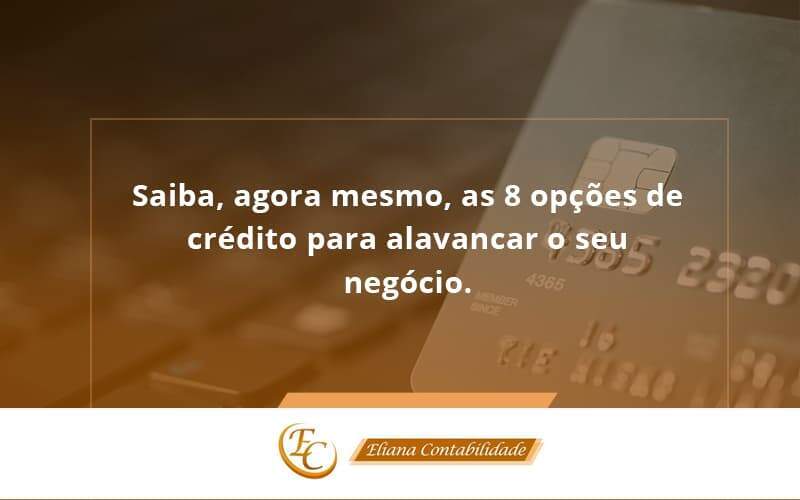 Saiba, Agora Mesmo, As 8 Opções De Crédito Para Alavancar O Seu Negócio. Eliana Contabilidade - Eliana Contabilidade