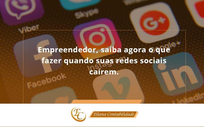 Empreendedor, Saiba Agora O Que Fazer Quando Suas Redes Sociais Caírem Eliana Contabilidade - Eliana Contabilidade