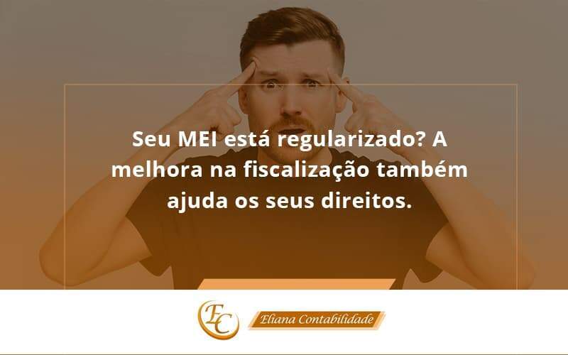 Seu Mei Esta Regularizado A Melhora Na Fiscalizacao Também Ajuda Nos Seus Direitos Eliana Contabilidadee - Eliana Contabilidade